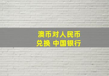 澳币对人民币兑换 中国银行